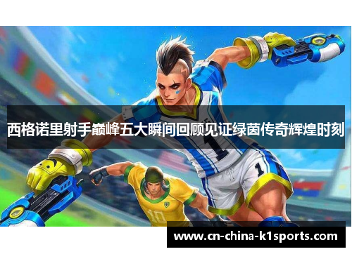 西格诺里射手巅峰五大瞬间回顾见证绿茵传奇辉煌时刻