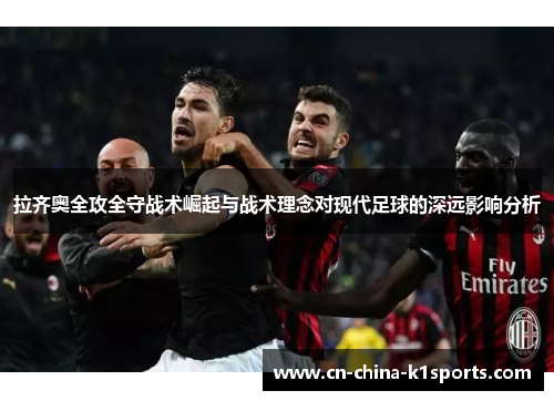 拉齐奥全攻全守战术崛起与战术理念对现代足球的深远影响分析 拉齐奥全攻全守战术崛起与战术理念对现代足球的深远影响分析