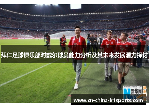 拜仁足球俱乐部对戴尔球员能力分析及其未来发展潜力探讨 拜仁足球俱乐部对戴尔球员能力分析及其未来发展潜力探讨