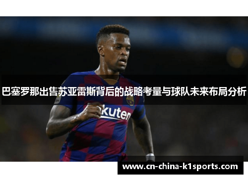 巴塞罗那出售苏亚雷斯背后的战略考量与球队未来布局分析