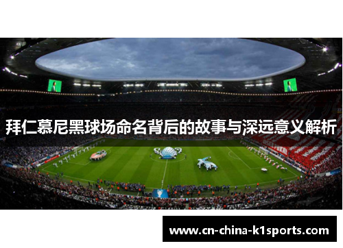 拜仁慕尼黑球场命名背后的故事与深远意义解析