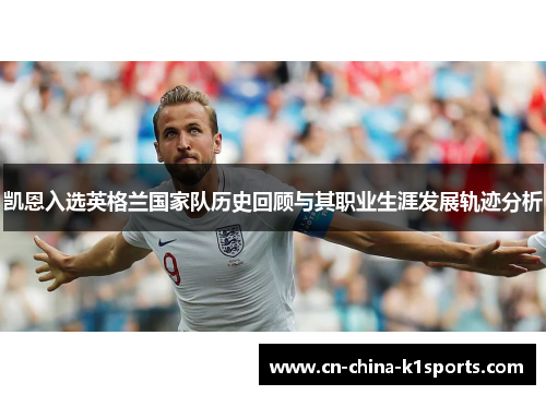 凯恩入选英格兰国家队历史回顾与其职业生涯发展轨迹分析