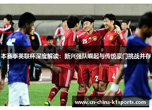 本赛季英联杯深度解读：新兴强队崛起与传统豪门挑战并存