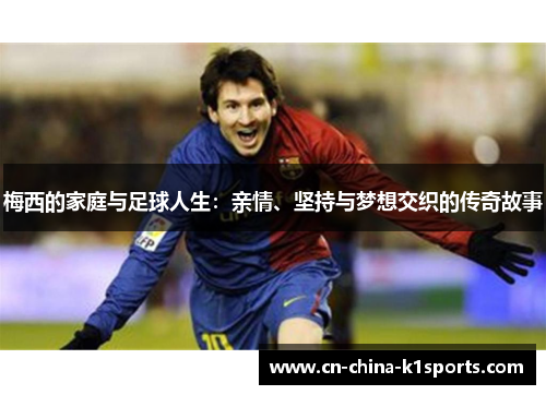 梅西的家庭与足球人生：亲情、坚持与梦想交织的传奇故事