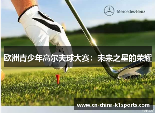 欧洲青少年高尔夫球大赛:未来之星的荣耀 欧洲青少年高尔夫球大赛:未来之星的荣耀