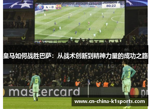 皇马如何战胜巴萨：从战术创新到精神力量的成功之路