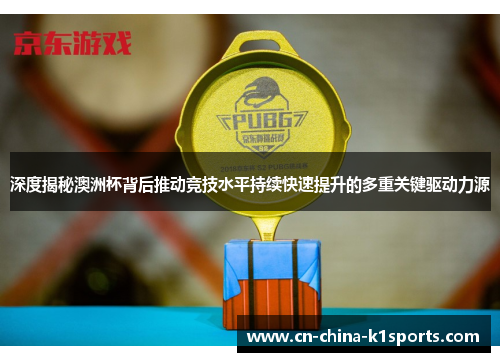 深度揭秘澳洲杯背后推动竞技水平持续快速提升的多重关键驱动力源