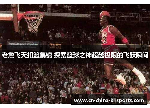 老詹飞天扣篮集锦 探索篮球之神超越极限的飞跃瞬间