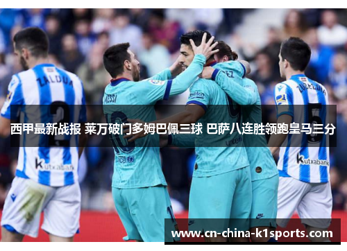 西甲最新战报 莱万破门多姆巴佩三球 巴萨八连胜领跑皇马三分