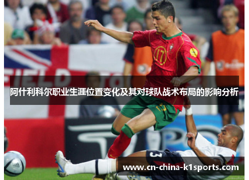 阿什利科尔职业生涯位置变化及其对球队战术布局的影响分析