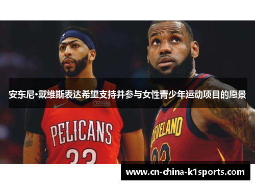 安东尼·戴维斯表达希望支持并参与女性青少年运动项目的愿景