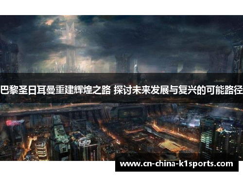 巴黎圣日耳曼重建辉煌之路 探讨未来发展与复兴的可能路径