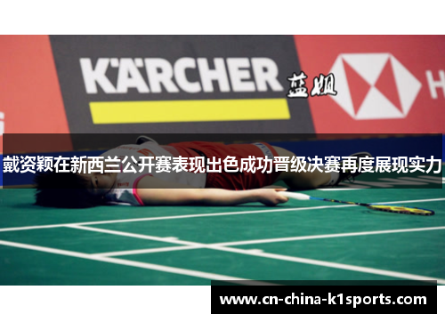 戴资颖在新西兰公开赛表现出色成功晋级决赛再度展现实力