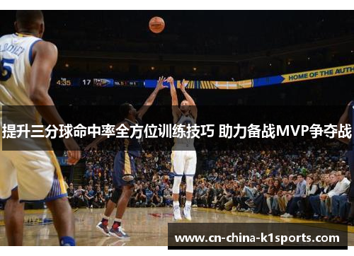 提升三分球命中率全方位训练技巧 助力备战MVP争夺战