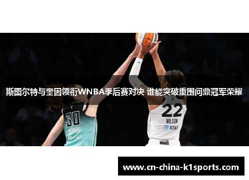 斯图尔特与奎因领衔WNBA季后赛对决 谁能突破重围问鼎冠军荣耀