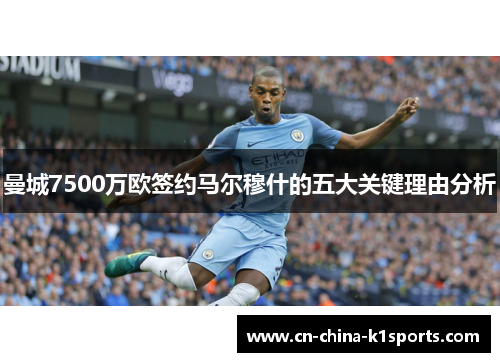 曼城7500万欧签约马尔穆什的五大关键理由分析