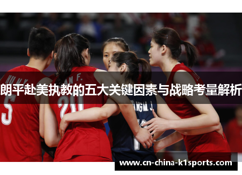 朗平赴美执教的五大关键因素与战略考量解析 朗平赴美执教的五大关键因素与战略考量解析