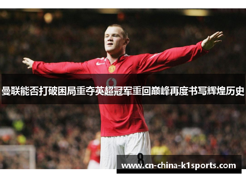 曼联能否打破困局重夺英超冠军重回巅峰再度书写辉煌历史