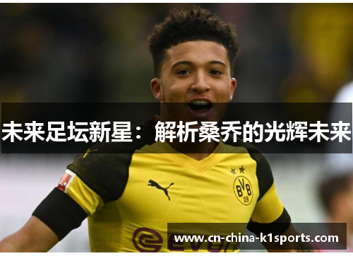 未来足坛新星:解析桑乔的光辉未来 未来足坛新星:解析桑乔的光辉未来