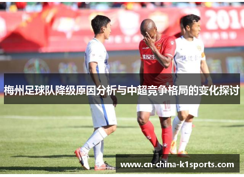 梅州足球队降级原因分析与中超竞争格局的变化探讨 梅州足球队降级原因分析与中超竞争格局的变化探讨