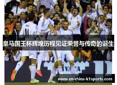 皇马国王杯辉煌历程见证荣誉与传奇的诞生