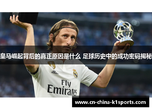 皇马崛起背后的真正原因是什么 足球历史中的成功密码揭秘 皇马崛起背后的真正原因是什么 足球历史中的成功密码揭秘