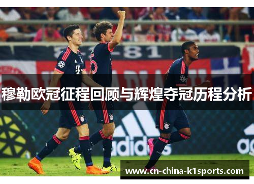 穆勒欧冠征程回顾与辉煌夺冠历程分析 穆勒欧冠征程回顾与辉煌夺冠历程分析