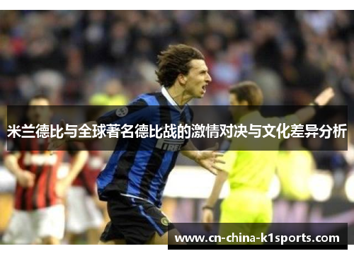 米兰德比与全球著名德比战的激情对决与文化差异分析 米兰德比与全球著名德比战的激情对决与文化差异分析