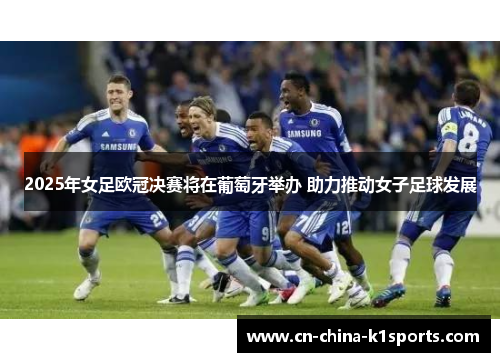 2025年女足欧冠决赛将在葡萄牙举办 助力推动女子足球发展 2025年女足欧冠决赛将在葡萄牙举办 助力推动女子足球发展