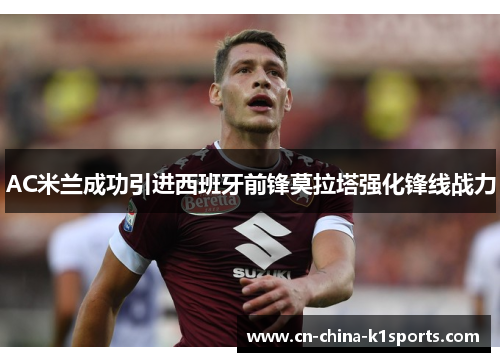 AC米兰成功引进西班牙前锋莫拉塔强化锋线战力