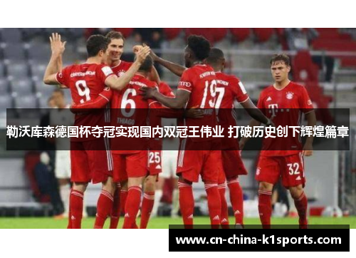 勒沃库森德国杯夺冠实现国内双冠王伟业 打破历史创下辉煌篇章 勒沃库森德国杯夺冠实现国内双冠王伟业 打破历史创下辉煌篇章
