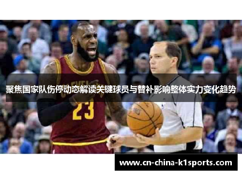 聚焦国家队伤停动态解读关键球员与替补影响整体实力变化趋势 聚焦国家队伤停动态解读关键球员与替补影响整体实力变化趋势