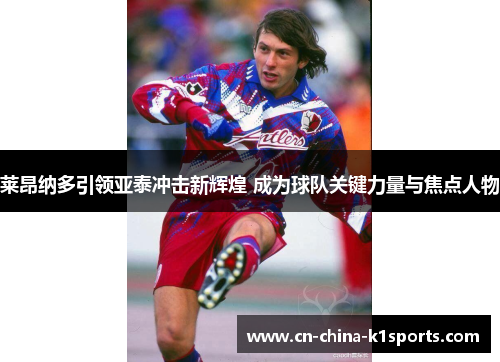 莱昂纳多引领亚泰冲击新辉煌 成为球队关键力量与焦点人物