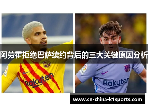 阿劳霍拒绝巴萨续约背后的三大关键原因分析