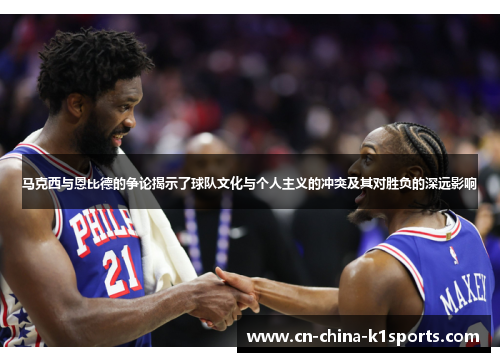 马克西与恩比德的争论揭示了球队文化与个人主义的冲突及其对胜负的深远影响