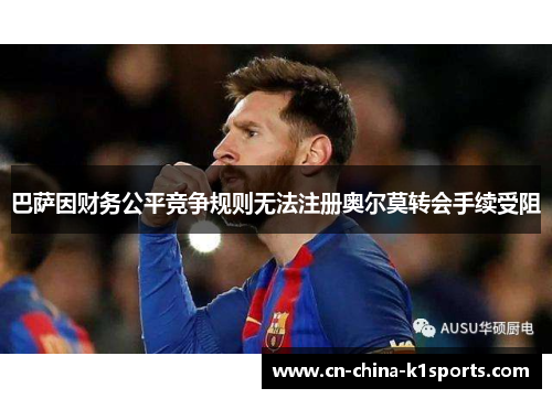巴萨因财务公平竞争规则无法注册奥尔莫转会手续受阻