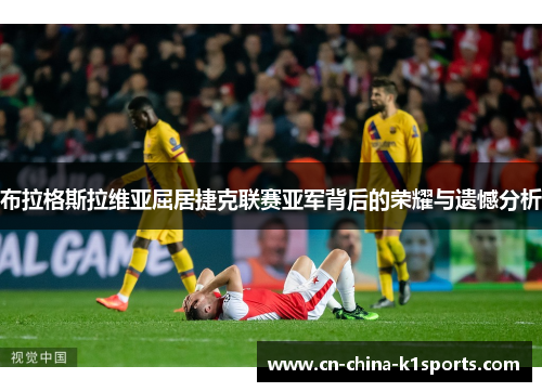 布拉格斯拉维亚屈居捷克联赛亚军背后的荣耀与遗憾分析 布拉格斯拉维亚屈居捷克联赛亚军背后的荣耀与遗憾分析