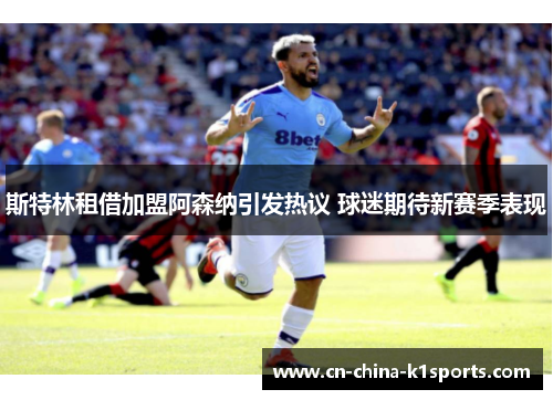 斯特林租借加盟阿森纳引发热议 球迷期待新赛季表现